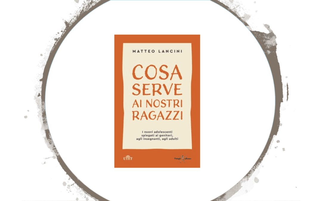 Cosa serve ai nostri ragazzi. I nuovi adolescenti spiegati ai genitori, agli insegnanti, agli adulti